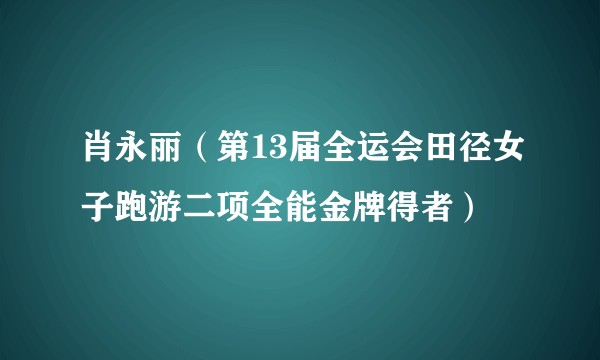 肖永丽（第13届全运会田径女子跑游二项全能金牌得者）