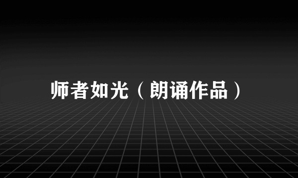 师者如光（朗诵作品）