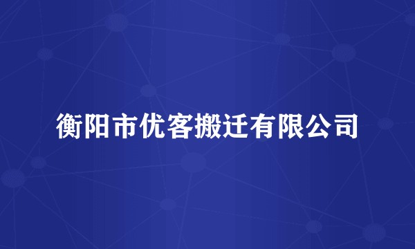衡阳市优客搬迁有限公司