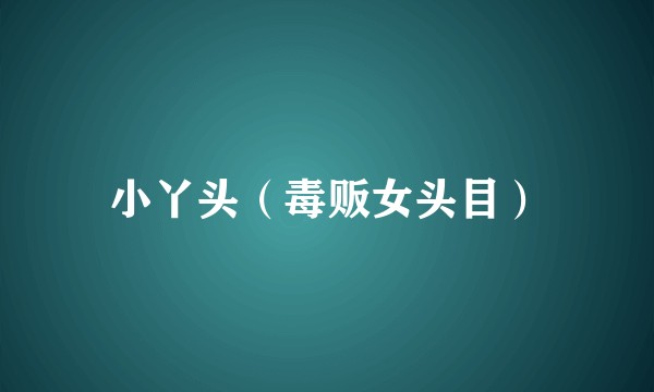 小丫头（毒贩女头目）