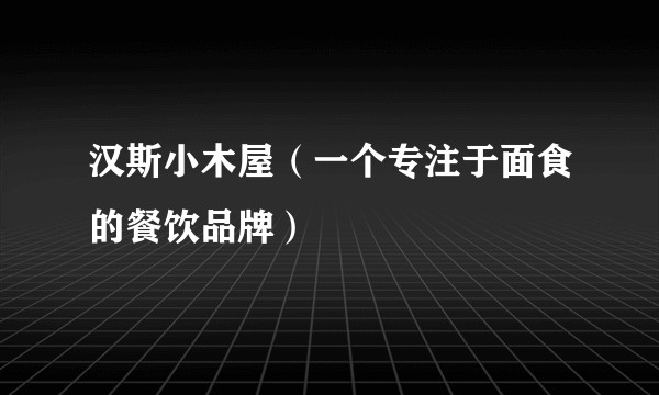 汉斯小木屋（一个专注于面食的餐饮品牌）