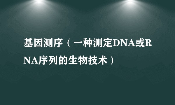 基因测序（一种测定DNA或RNA序列的生物技术）