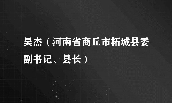吴杰（河南省商丘市柘城县委副书记、县长）