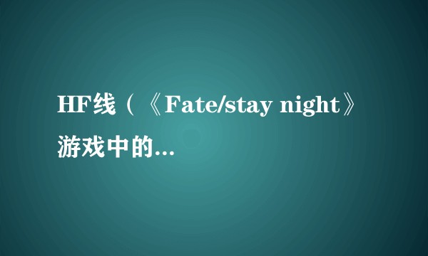 HF线（《Fate/stay night》游戏中的一条故事线）