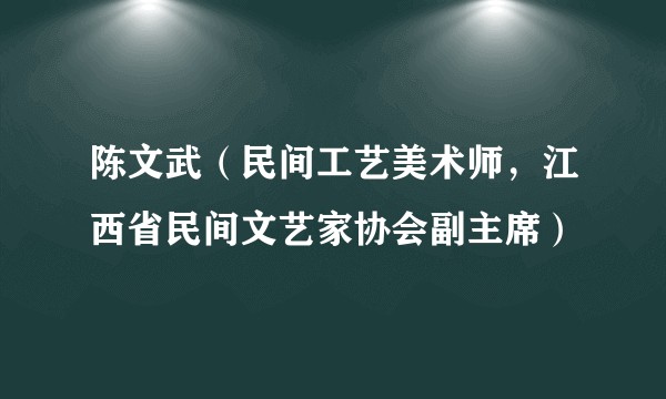 陈文武（民间工艺美术师，江西省民间文艺家协会副主席）