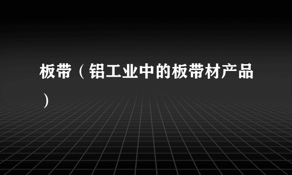 板带（铝工业中的板带材产品）