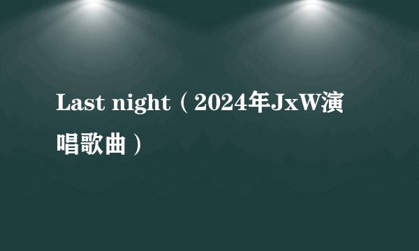 Last night（2024年JxW演唱歌曲）