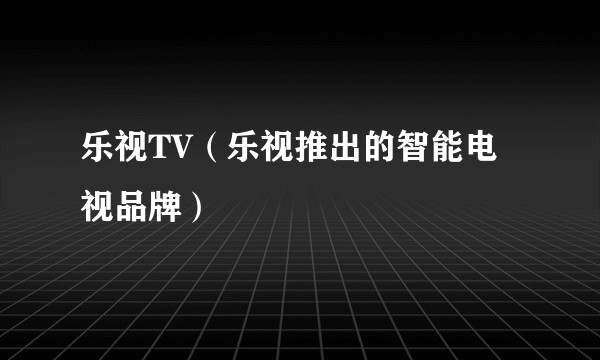 乐视TV（乐视推出的智能电视品牌）