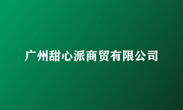 广州甜心派商贸有限公司
