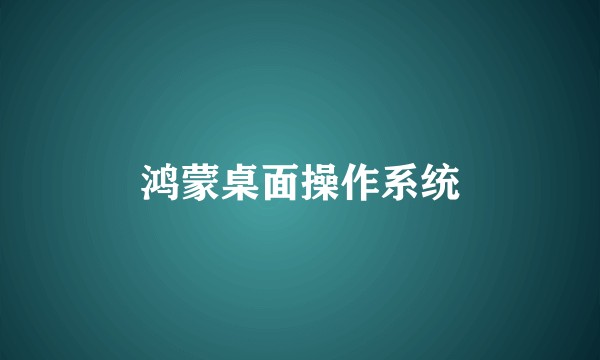 鸿蒙桌面操作系统