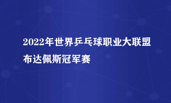 2022年世界乒乓球职业大联盟布达佩斯冠军赛