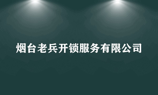 烟台老兵开锁服务有限公司