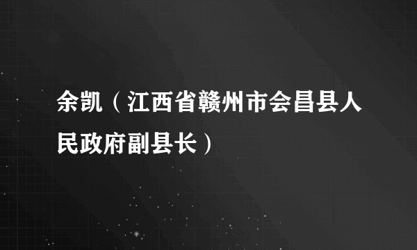 余凯（江西省赣州市会昌县人民政府副县长）