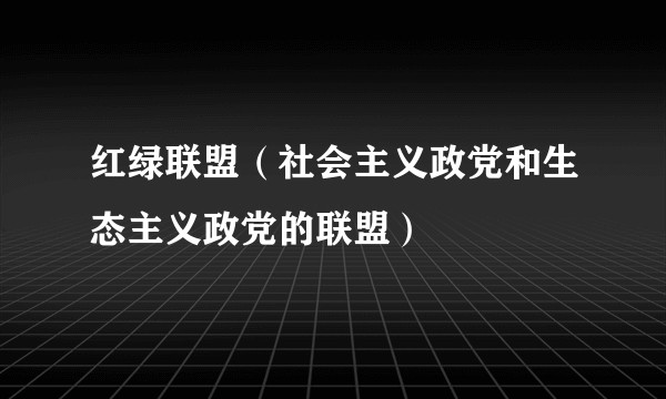 红绿联盟（社会主义政党和生态主义政党的联盟）
