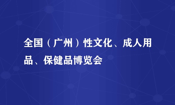 全国（广州）性文化、成人用品、保健品博览会