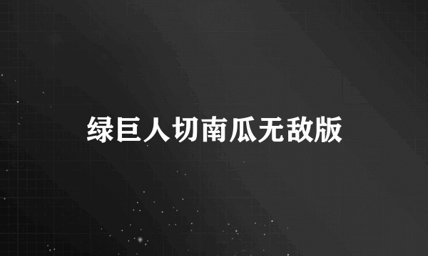 绿巨人切南瓜无敌版