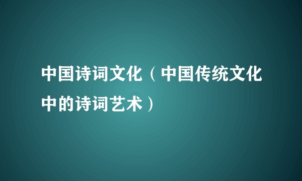中国诗词文化（中国传统文化中的诗词艺术）