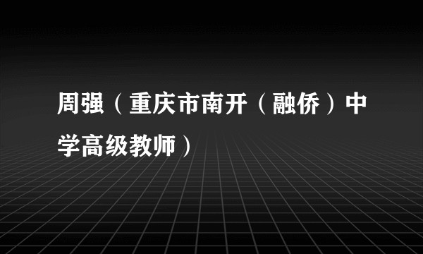 周强（重庆市南开（融侨）中学高级教师）