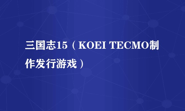 三国志15（KOEI TECMO制作发行游戏）