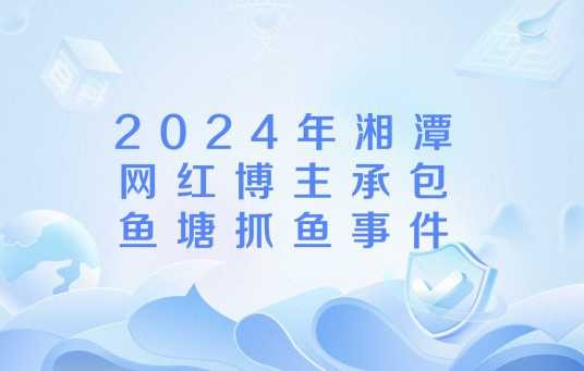 2024年湘潭网红博主承包鱼塘抓鱼事件