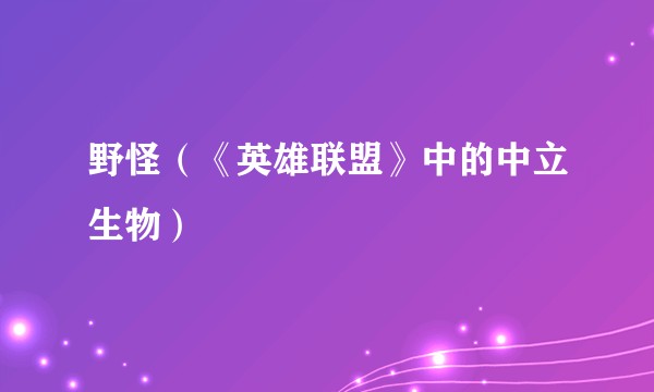 野怪（《英雄联盟》中的中立生物）