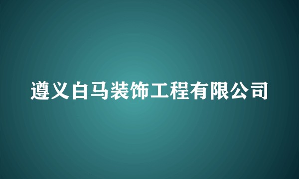 遵义白马装饰工程有限公司