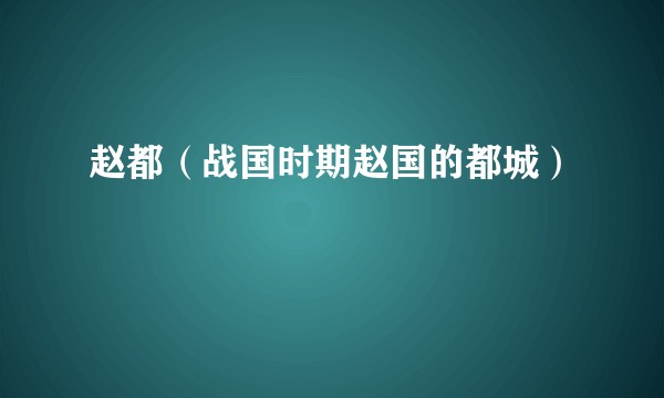 赵都（战国时期赵国的都城）