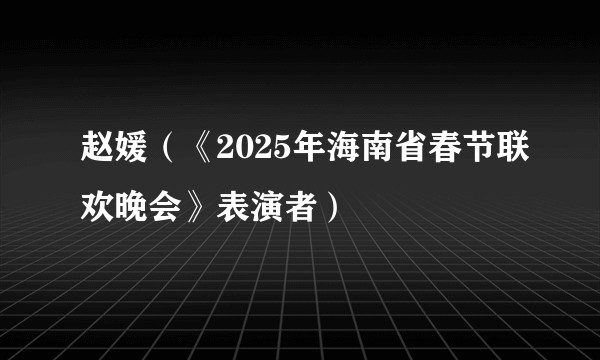 赵媛（《2025年海南省春节联欢晚会》表演者）