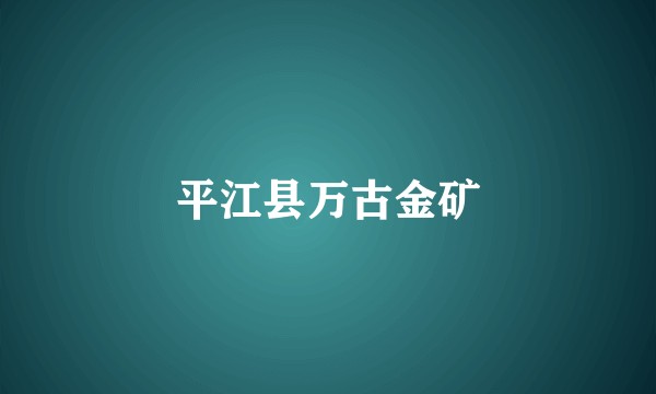 平江县万古金矿