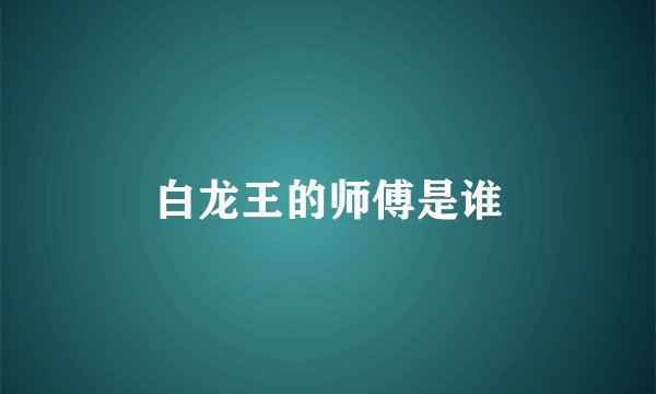 白龙王的师傅是谁