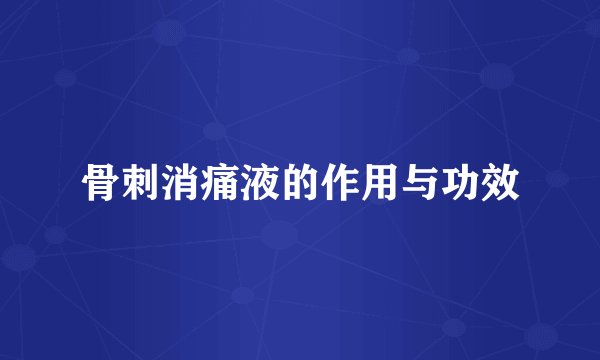 骨刺消痛液的作用与功效
