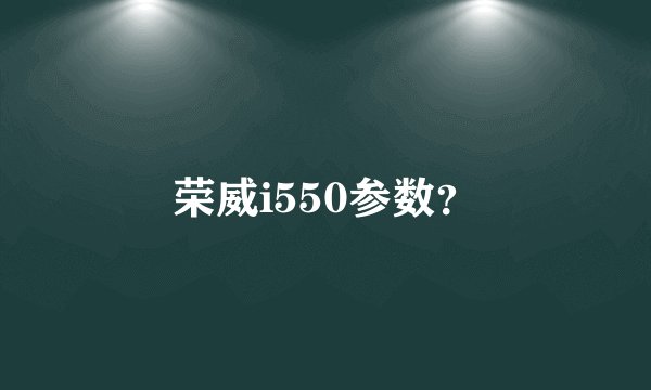 荣威i550参数？
