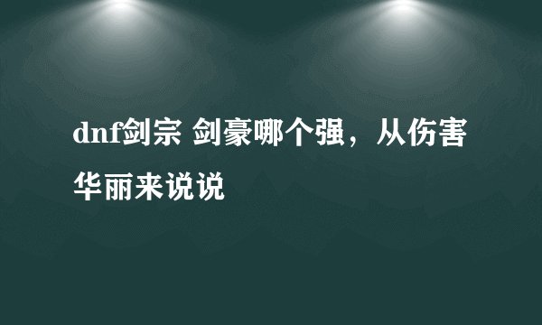 dnf剑宗 剑豪哪个强，从伤害华丽来说说