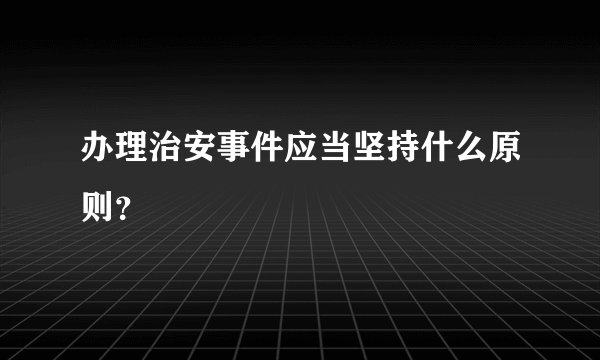 办理治安事件应当坚持什么原则？