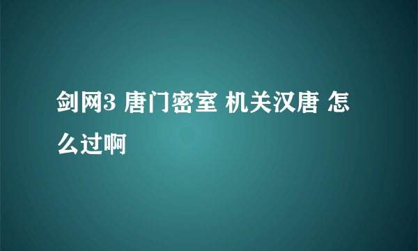 剑网3 唐门密室 机关汉唐 怎么过啊