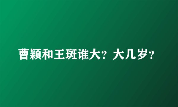 曹颖和王斑谁大？大几岁？