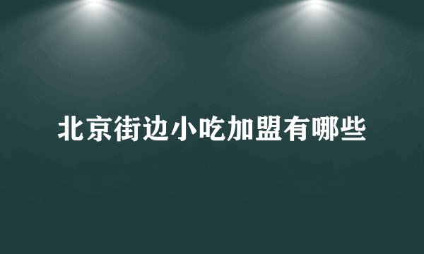 北京街边小吃加盟有哪些