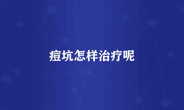 痘坑怎样治疗呢