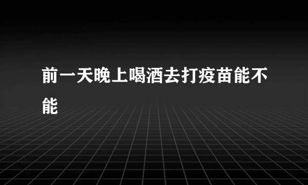 前一天晚上喝酒去打疫苗能不能
