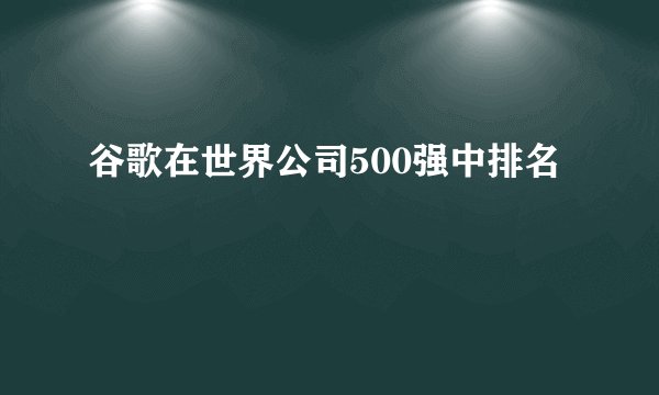 谷歌在世界公司500强中排名