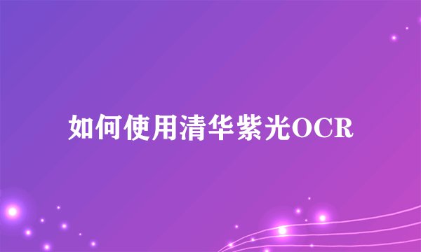 如何使用清华紫光OCR
