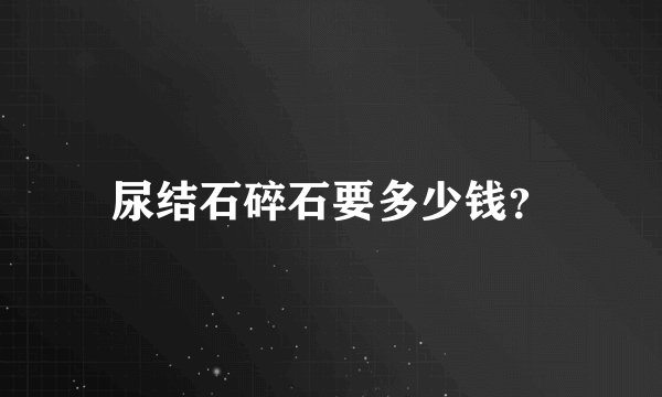 尿结石碎石要多少钱？