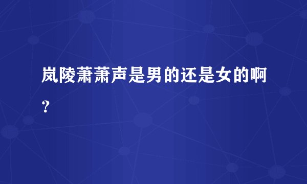 岚陵萧萧声是男的还是女的啊？