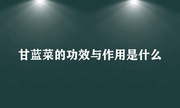 甘蓝菜的功效与作用是什么