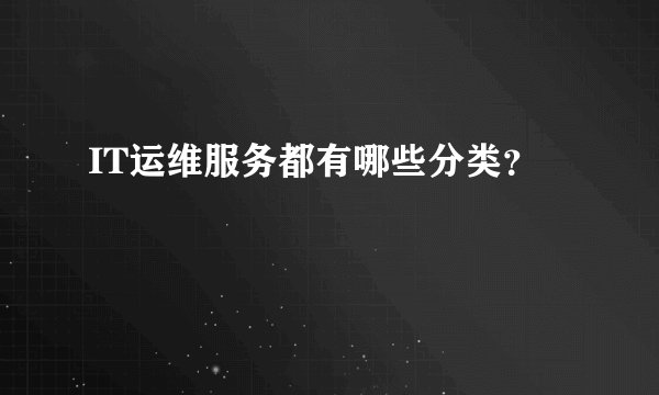 IT运维服务都有哪些分类？