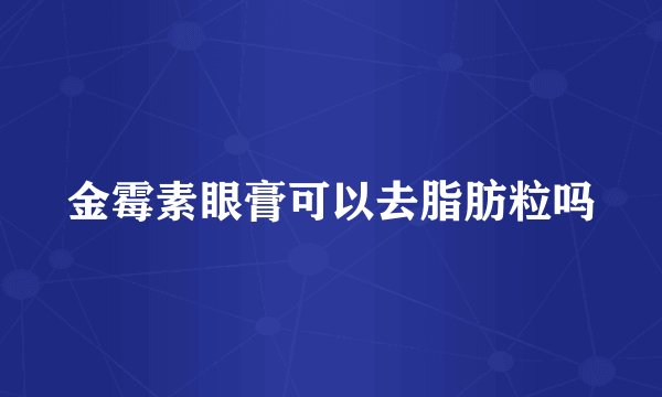 金霉素眼膏可以去脂肪粒吗