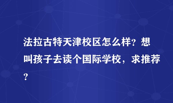 法拉古特天津校区怎么样？想叫孩子去读个国际学校，求推荐？