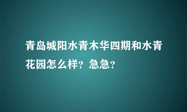 青岛城阳水青木华四期和水青花园怎么样？急急？