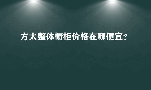 方太整体橱柜价格在哪便宜？