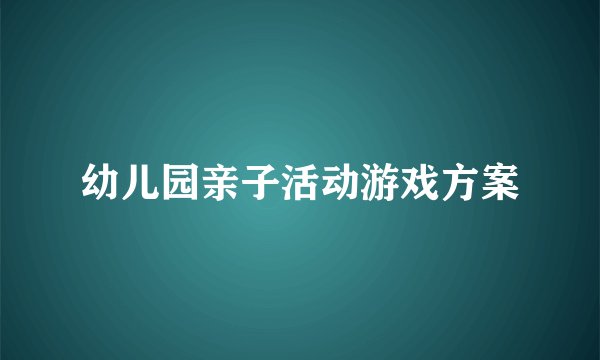 幼儿园亲子活动游戏方案